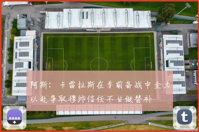 阿斯：卡雷拉斯在季前备战中全力以赴争取穆帅信任不甘做替补