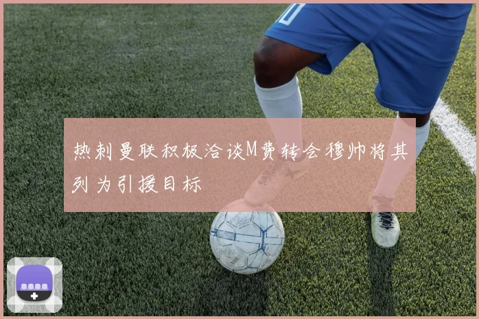 热刺曼联积极洽谈M费转会穆帅将其列为引援目标