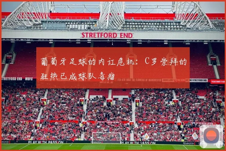葡萄牙足球的内讧危机：C罗崇拜的狂热已成球队毒瘤