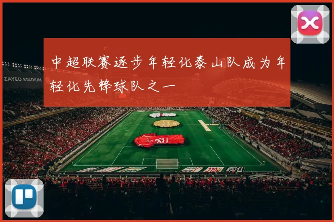 中超联赛逐步年轻化泰山队成为年轻化先锋球队之一