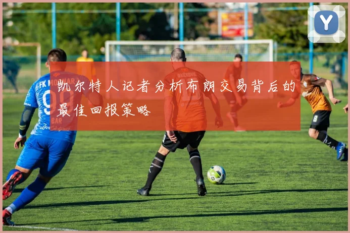 凯尔特人记者分析布朗交易背后的最佳回报策略