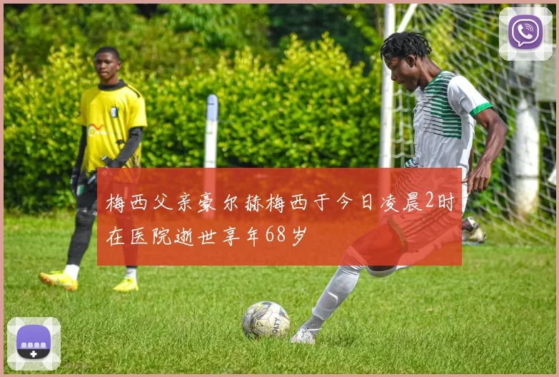 梅西父亲豪尔赫梅西于今日凌晨2时在医院逝世享年68岁