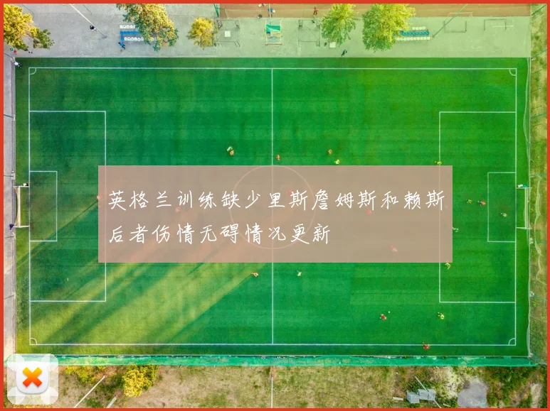 英格兰训练缺少里斯詹姆斯和赖斯后者伤情无碍情况更新