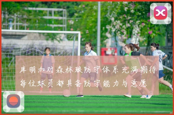 库明加对森林狼防守体系充满期待每位球员都具备防守能力与意愿