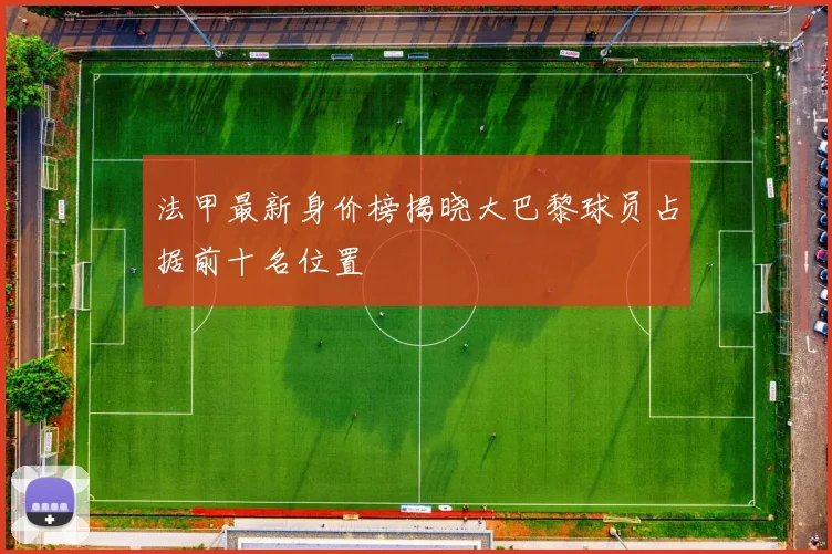 法甲最新身价榜揭晓大巴黎球员占据前十名位置