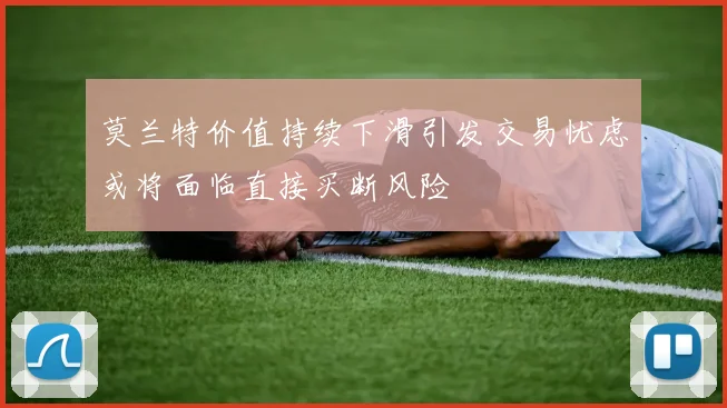 莫兰特价值持续下滑引发交易忧虑或将面临直接买断风险
