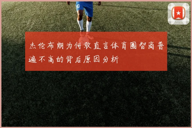 杰伦布朗为何敢直言体育圈智商普遍不高的背后原因分析